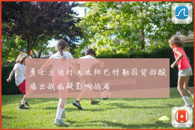 勇士主场对决太阳巴特勒因背部酸痛出战成疑影响战局