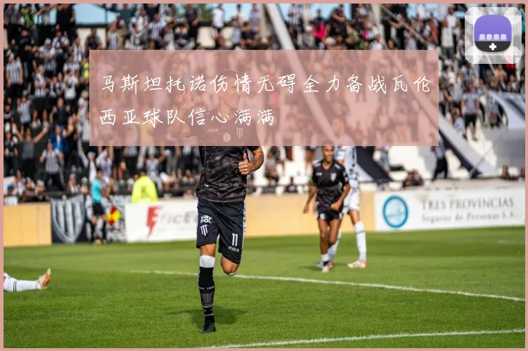 马斯坦托诺伤情无碍全力备战瓦伦西亚球队信心满满