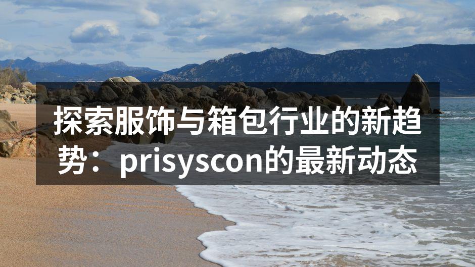 探索服饰与箱包行业的新趋势:prisys